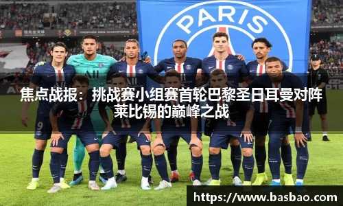 焦点战报：挑战赛小组赛首轮巴黎圣日耳曼对阵莱比锡的巅峰之战