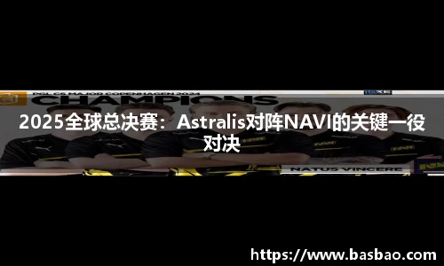 2025全球总决赛：Astralis对阵NAVI的关键一役对决