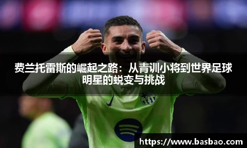 费兰托雷斯的崛起之路：从青训小将到世界足球明星的蜕变与挑战