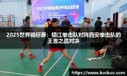 2025世界锦标赛：镇江拳击队对阵西安拳击队的王者之战对决