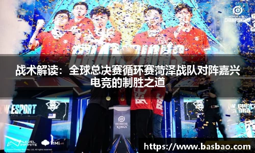 战术解读：全球总决赛循环赛菏泽战队对阵嘉兴电竞的制胜之道